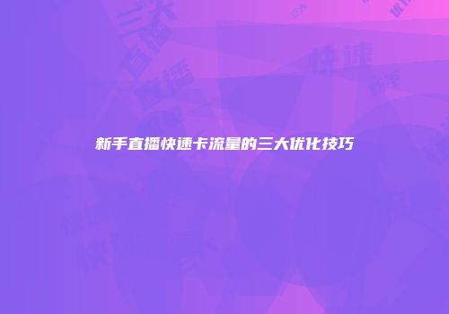 新手直播快速卡流量的三大优化技巧