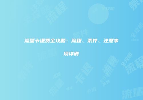 流量卡退费全攻略：流程、条件、注意事项详解