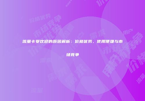 流量卡受欢迎的原因解析：价格优势、使用便捷与市场竞争