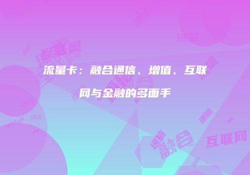 流量卡:融合通信、增值、互联网与金融的多面手