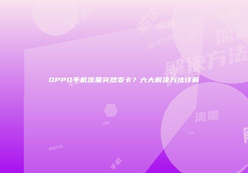 OPPO手机流量突然变卡?六大解决方法详解
