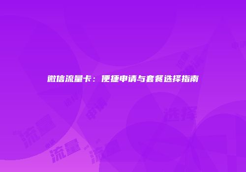 微信流量卡:便捷申请与套餐选择指南