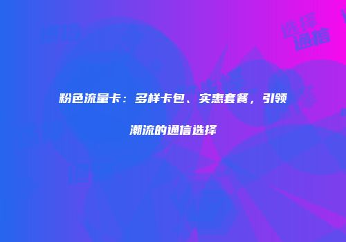 粉色流量卡：多样卡包、实惠套餐，引领潮流的通信选择