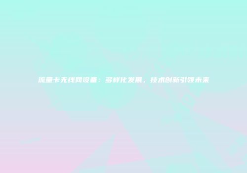 流量卡无线网设备:多样化发展,技术创新引领未来