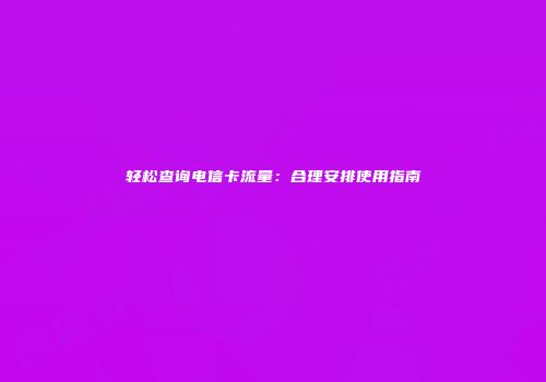 轻松查询电信卡流量：合理安排使用指南
