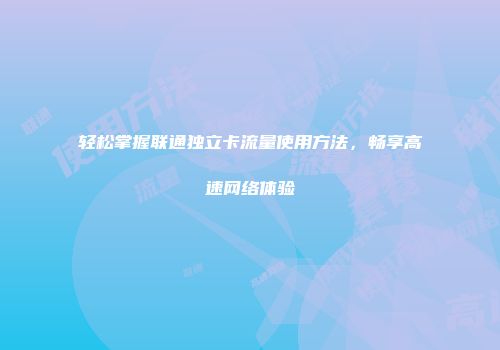 轻松掌握联通独立卡流量使用方法，畅享高速网络体验