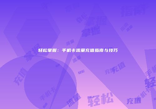 轻松掌握：手机卡流量充值指南与技巧