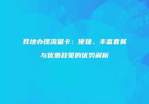 异地办理流量卡：便捷、丰富套餐与优惠政策的优势解析