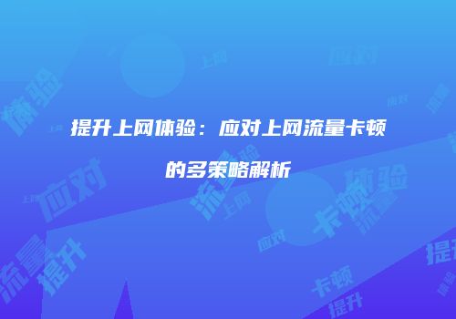 提升上网体验：应对上网流量卡顿的多策略解析