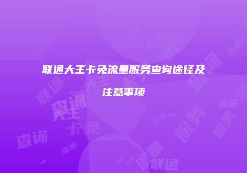联通大王卡免流量服务查询途径及注意事项