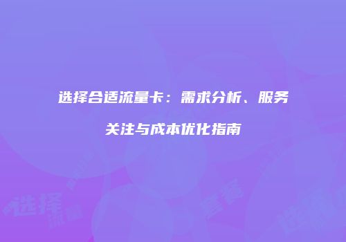选择合适流量卡：需求分析、服务关注与成本优化指南