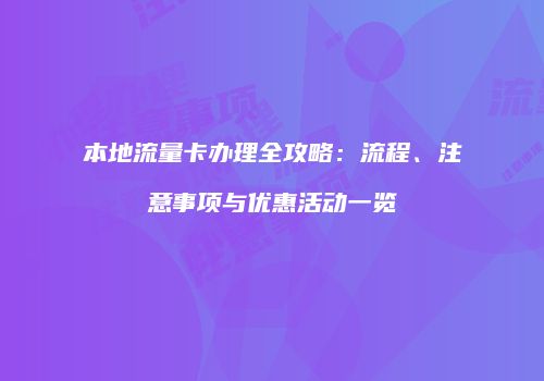 本地流量卡办理全攻略:流程、注意事项与优惠活动一览