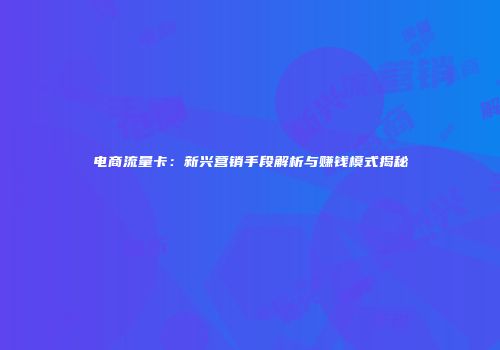 电商流量卡：新兴营销手段解析与赚钱模式揭秘