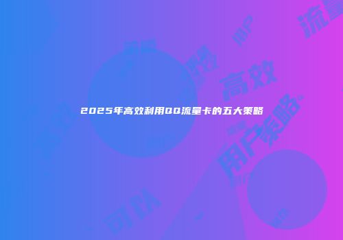 2025年高效利用QQ流量卡的五大策略