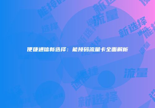 便捷通信新选择：能接码流量卡全面解析
