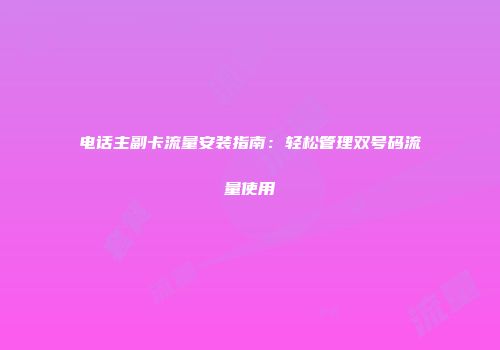 电话主副卡流量安装指南：轻松管理双号码流量使用