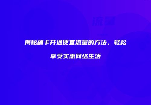 揭秘副卡开通便宜流量的方法，轻松享受实惠网络生活