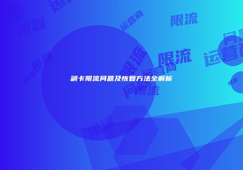 副卡限流问题及恢复方法全解析
