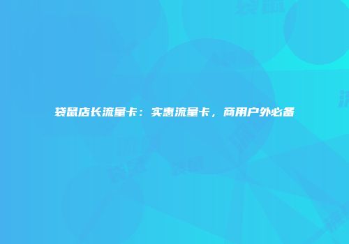 袋鼠店长流量卡:实惠流量卡,商用户外必备