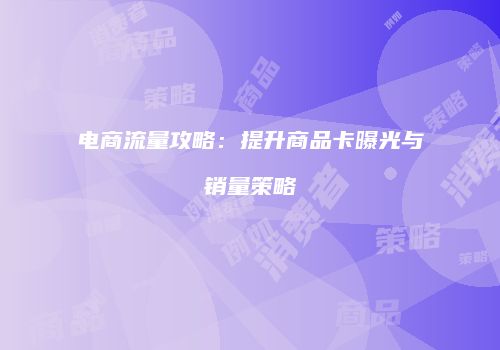 电商流量攻略:提升商品卡曝光与销量策略