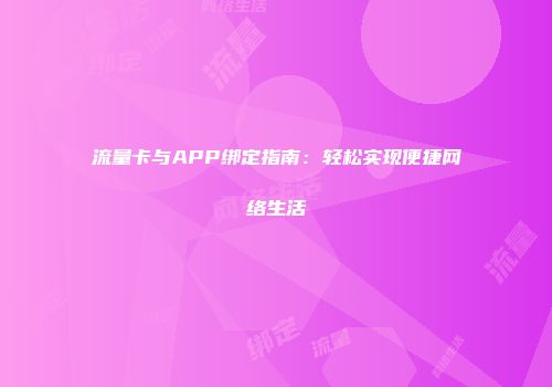 流量卡与APP绑定指南：轻松实现便捷网络生活