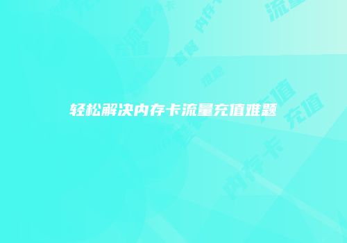 轻松解决内存卡流量充值难题