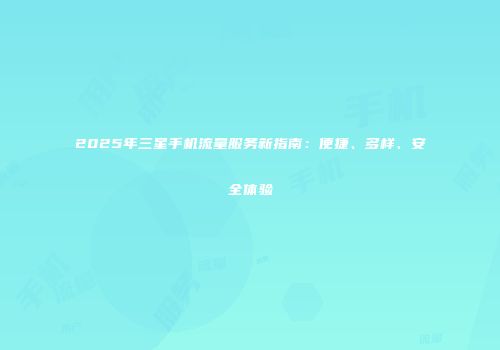2025年三星手机流量服务新指南：便捷、多样、安全体验