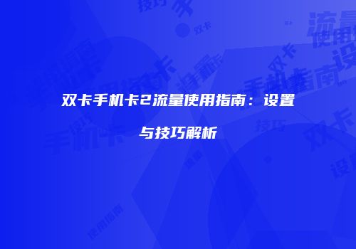 双卡手机卡2流量使用指南：设置与技巧解析