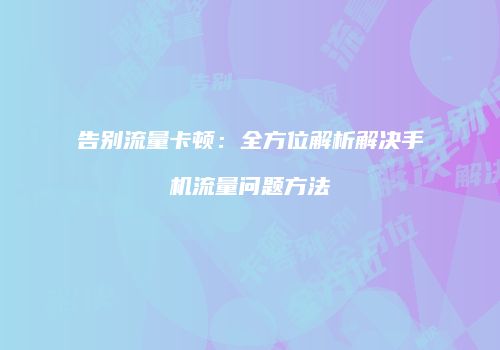 告别流量卡顿:全方位解析解决手机流量问题方法