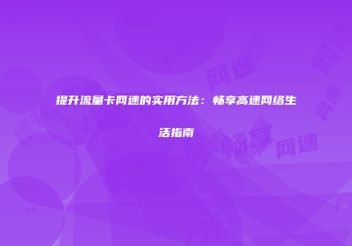 提升流量卡网速的实用方法:畅享高速网络生活指南
