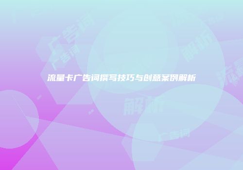 流量卡广告词撰写技巧与创意案例解析