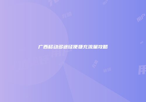 广西移动多途径便捷充流量攻略