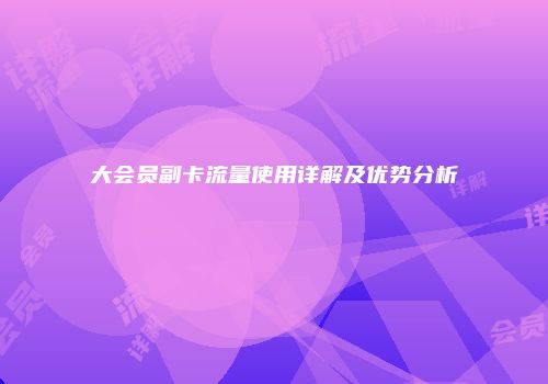 大会员副卡流量使用详解及优势分析