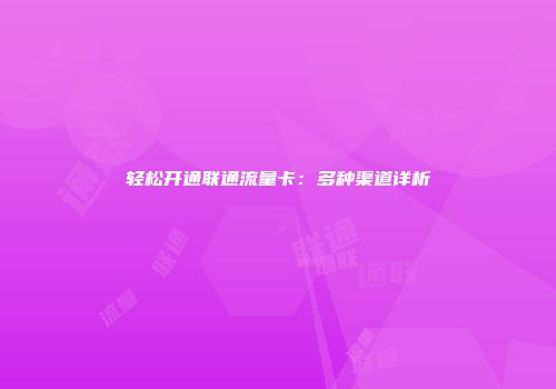 轻松开通联通流量卡:多种渠道详析