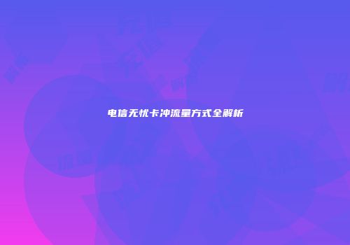 电信无忧卡冲流量方式全解析