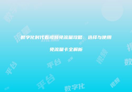 数字化时代看视频免流量攻略：选择与使用免流量卡全解析