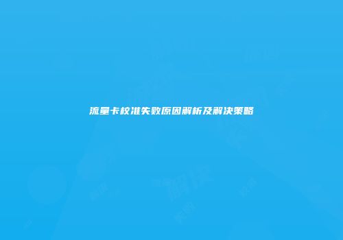 流量卡校准失败原因解析及解决策略
