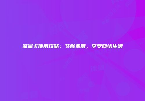 流量卡使用攻略：节省费用，享受网络生活