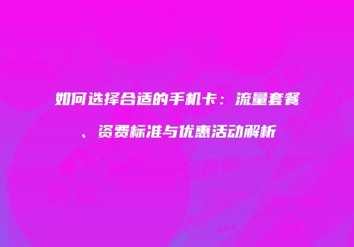 如何选择合适的手机卡:流量套餐、资费标准与优惠活动解析