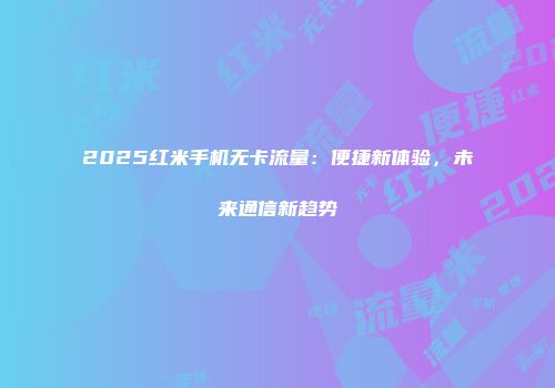 2025红米手机无卡流量：便捷新体验，未来通信新趋势