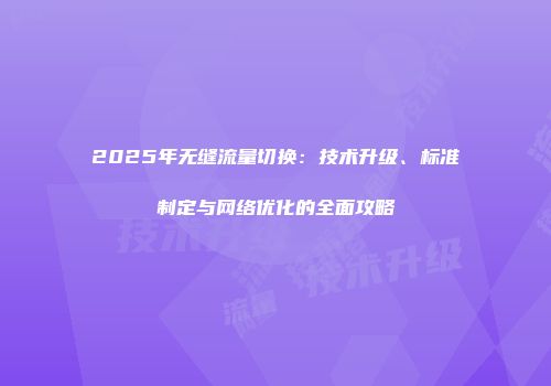 2025年无缝流量切换：技术升级、标准制定与网络优化的全面攻略