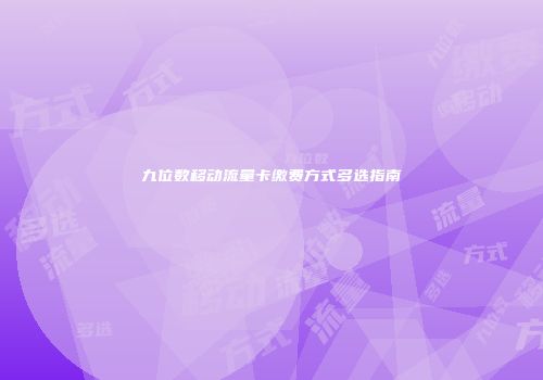 九位数移动流量卡缴费方式多选指南