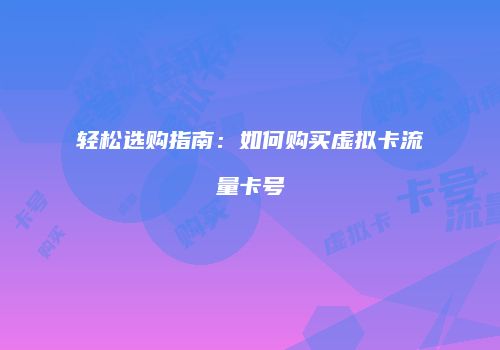 轻松选购指南:如何购买虚拟卡流量卡号