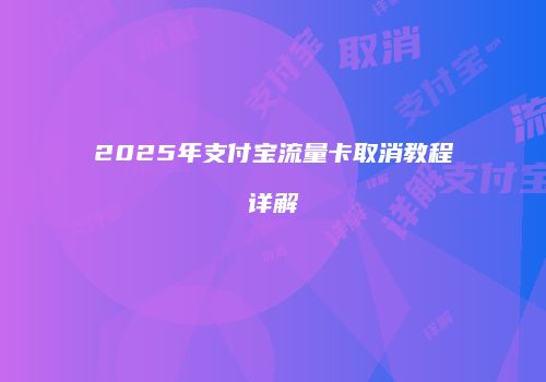 2025年支付宝流量卡取消教程详解