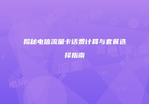 揭秘电信流量卡话费计算与套餐选择指南