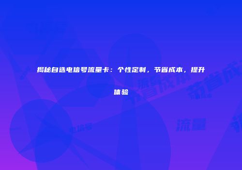 揭秘自选电信号流量卡:个性定制,节省成本,提升体验