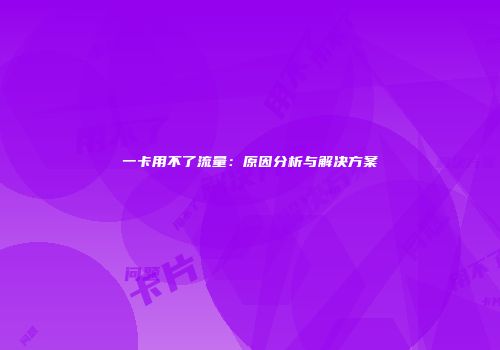 一卡用不了流量：原因分析与解决方案