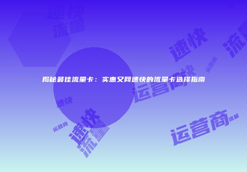 揭秘最佳流量卡:实惠又网速快的流量卡选择指南