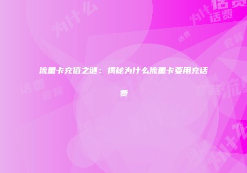 流量卡充值之谜:揭秘为什么流量卡要用充话费