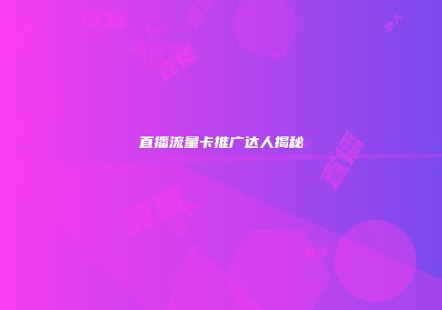 直播流量卡推广达人揭秘